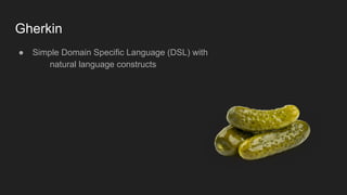 Gherkin
● Simple Domain Specific Language (DSL) with
natural language constructs
 