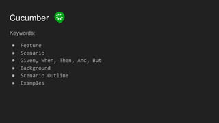 Cucumber
Keywords:
● Feature
● Scenario
● Given, When, Then, And, But
● Background
● Scenario Outline
● Examples
 