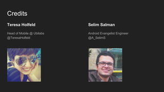 Credits
Teresa Holfeld
Head of Mobile @ Ubilabs
@TeresaHolfeld
Selim Salman
Android Evangelist Engineer
@A_SelimS
 