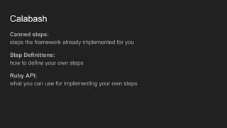 Calabash
Canned steps:
steps the framework already implemented for you
Step Definitions:
how to define your own steps
Ruby API:
what you can use for implementing your own steps
 
