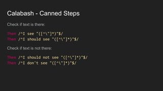 Calabash - Canned Steps
Check if text is there:
Then /^I see "([^"]*)"$/
Then /^I should see "([^"]*)"$/
Check if text is not there:
Then /^I should not see "([^"]*)"$/
Then /^I don't see "([^"]*)"$/
 