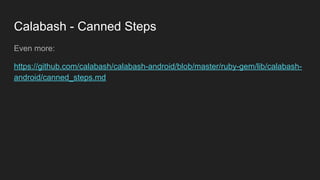 Calabash - Canned Steps
Even more:
https://github.com/calabash/calabash-android/blob/master/ruby-gem/lib/calabash-
android/canned_steps.md
 