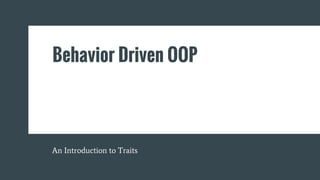 Behavior Driven OOP
An Introduction to Traits
 
