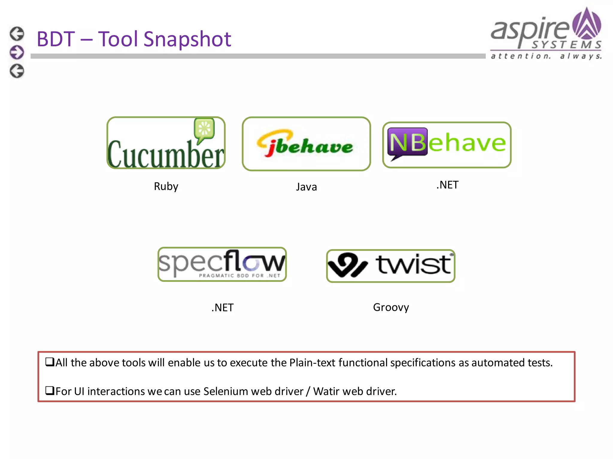 BDT – Tool Snapshot Ruby .NET Java .NET Groovy All the above tools will enable us to execute the Plain-text functional specifications as automated tests. For UI interactions we can use Selenium web driver / Watir web driver. 