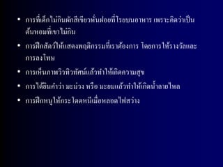 • การที่เด็กไม่กินผักสี เขียวหันฝอยที่โรยบนอาหาร เพราะคิดว่าเป็ น
                               ่
  ต้นหอมที่เขาไม่กิน
• การฝึ กสัตว์ให้แสดงพฤติกรรมที่เราต้องการ โดยการให้รางวัลและ
  การลงโทษ
• การเห็นภาพวิวทิวทัศน์แล้วทาให้เกิดความสุ ข
• การได้ยนคาว่า มะม่วง หรื อ มะยมแล้วทาให้เกิดน้ าลายไหล
           ิ
• การฝึ กหนูให้กระโดดหนีเมื่อหลอดไฟสว่าง
 