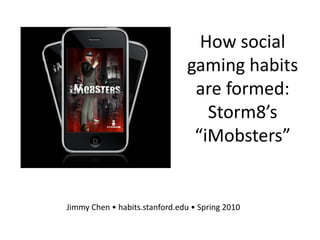 How social gaming habits are formed: Storm8’s “iMobsters” Jimmy Chen • habits.stanford.edu • Spring 2010 