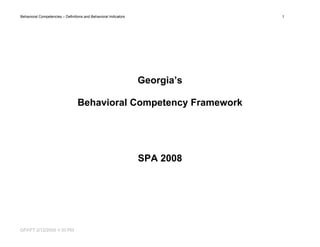 Behavioral Competencies – Definitions and Behavioral Indicators               1




                                                                  Georgia’s

                                  Behavioral Competency Framework




                                                                  SPA 2008




DRAFT 2//12//2008 4::30 PM
DRAFT 2 12 2008 4 30 PM
 