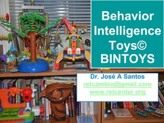 IntelligenceIntelligence
BehaviorBehavior
IntelligenceIntelligence
ToysToys©©
BINTOYSBINTOYS
Dr. José A SantosDr. José A Santos
retcambio@gmail.comretcambio@gmail.com
www.retcenter.orgwww.retcenter.org
 