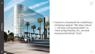 • Culture is a buzzword for marketing a
company’s appeal: “We value culture
— we have a ping pong table!” or
“Here at Big ...