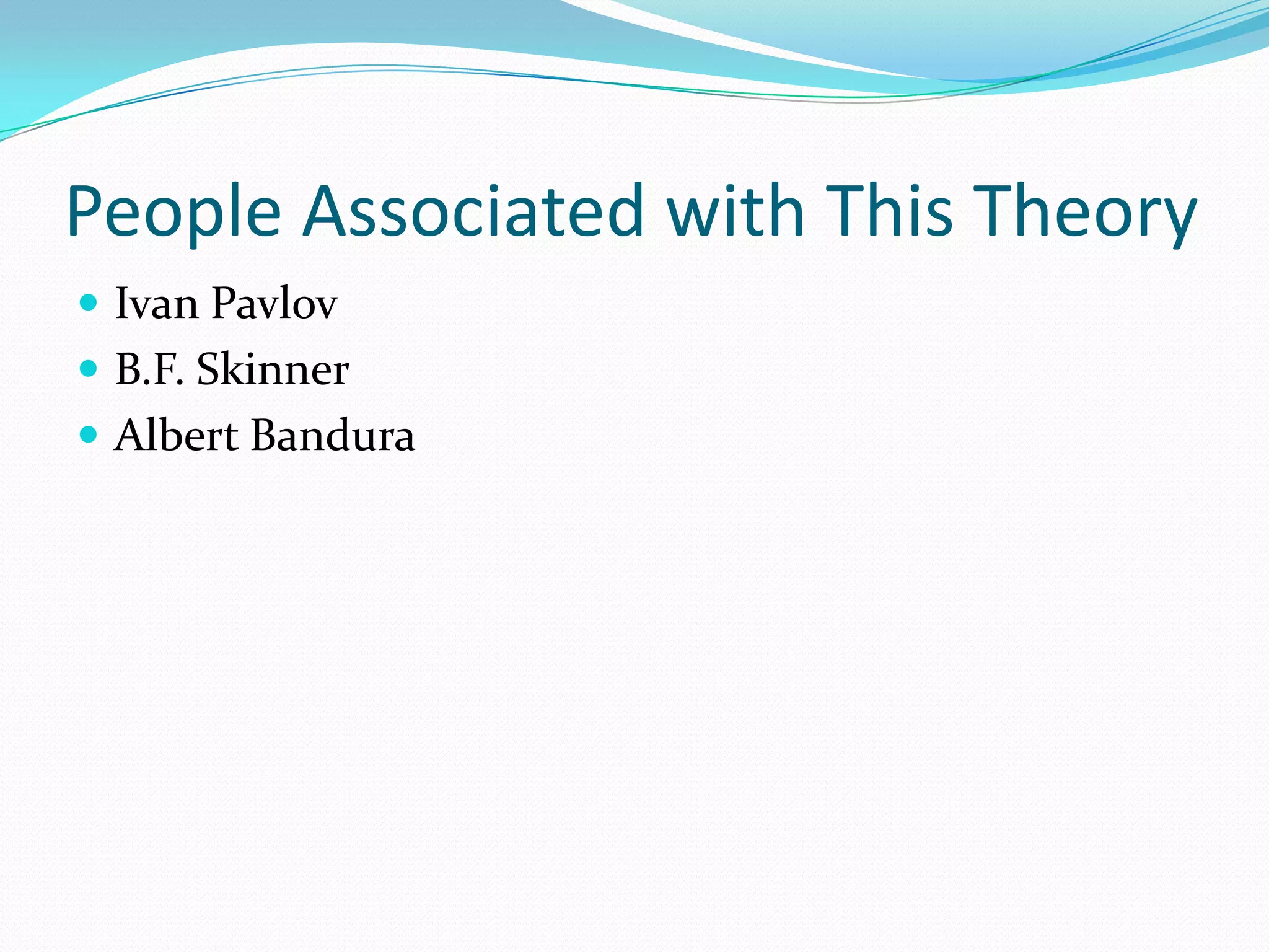 People Associated with This TheoryIvan PavlovB.F. SkinnerAlbert Bandura