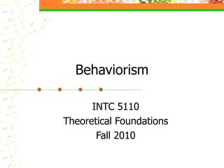 Behaviorism INTC 5110 Theoretical Foundations Fall 2010 