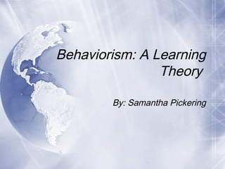 Behaviorism: A Learning
Theory
By: Samantha Pickering
 