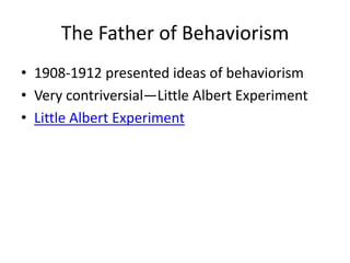 The Father of Behaviorism1908-1912 presented ideas of behaviorismVery contriversial—Little Albert ExperimentLittle Albert Experiment