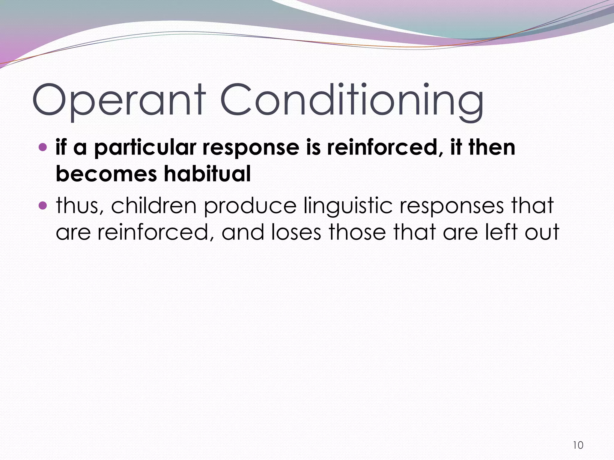 Operant Conditioning
 if a particular response is reinforced, it then
  becomes habitual
 thus, children produce linguistic responses that
  are reinforced, and loses those that are left out




                                                      10
 