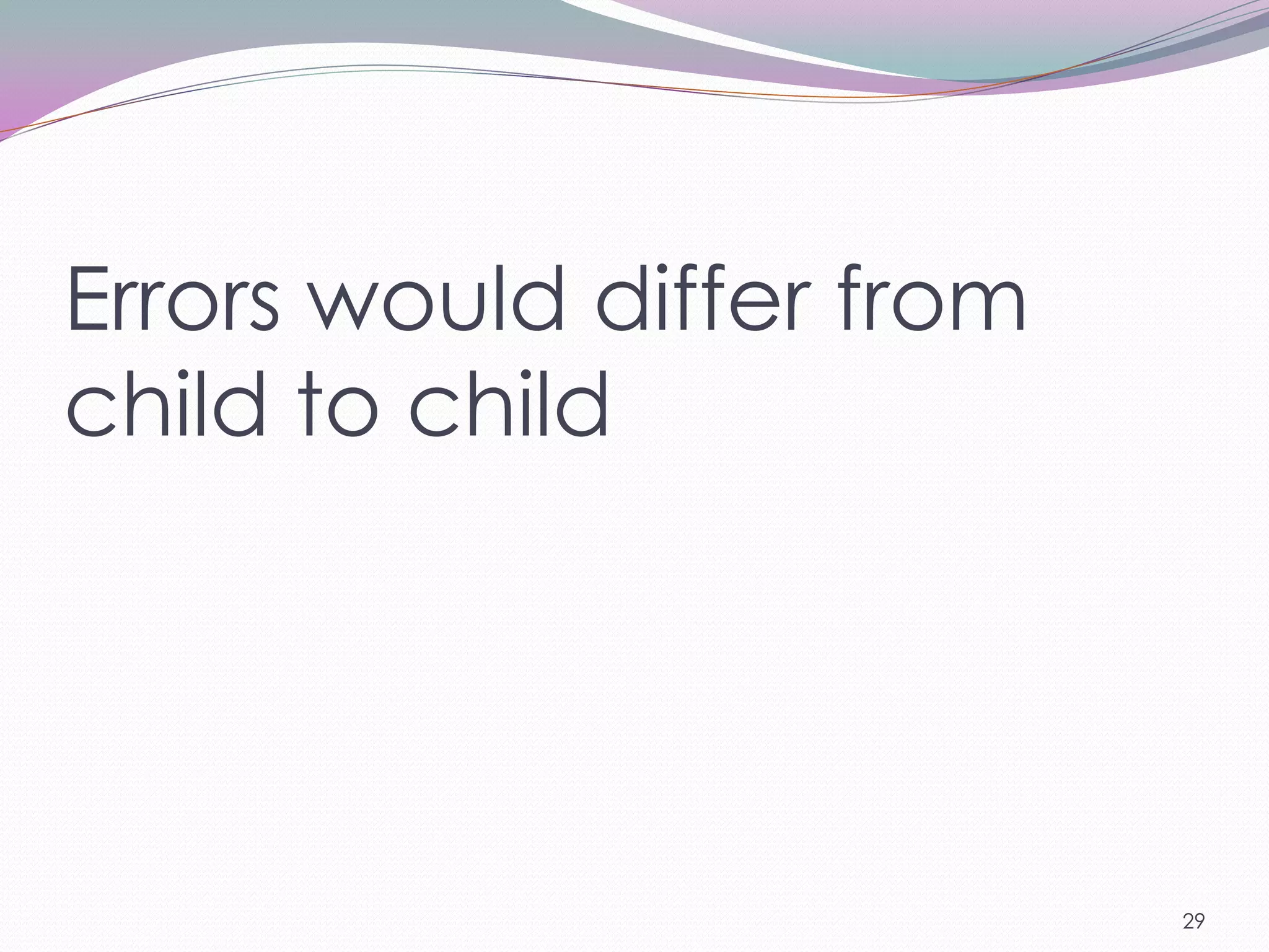 Errors would differ from
child to child




                           29
 