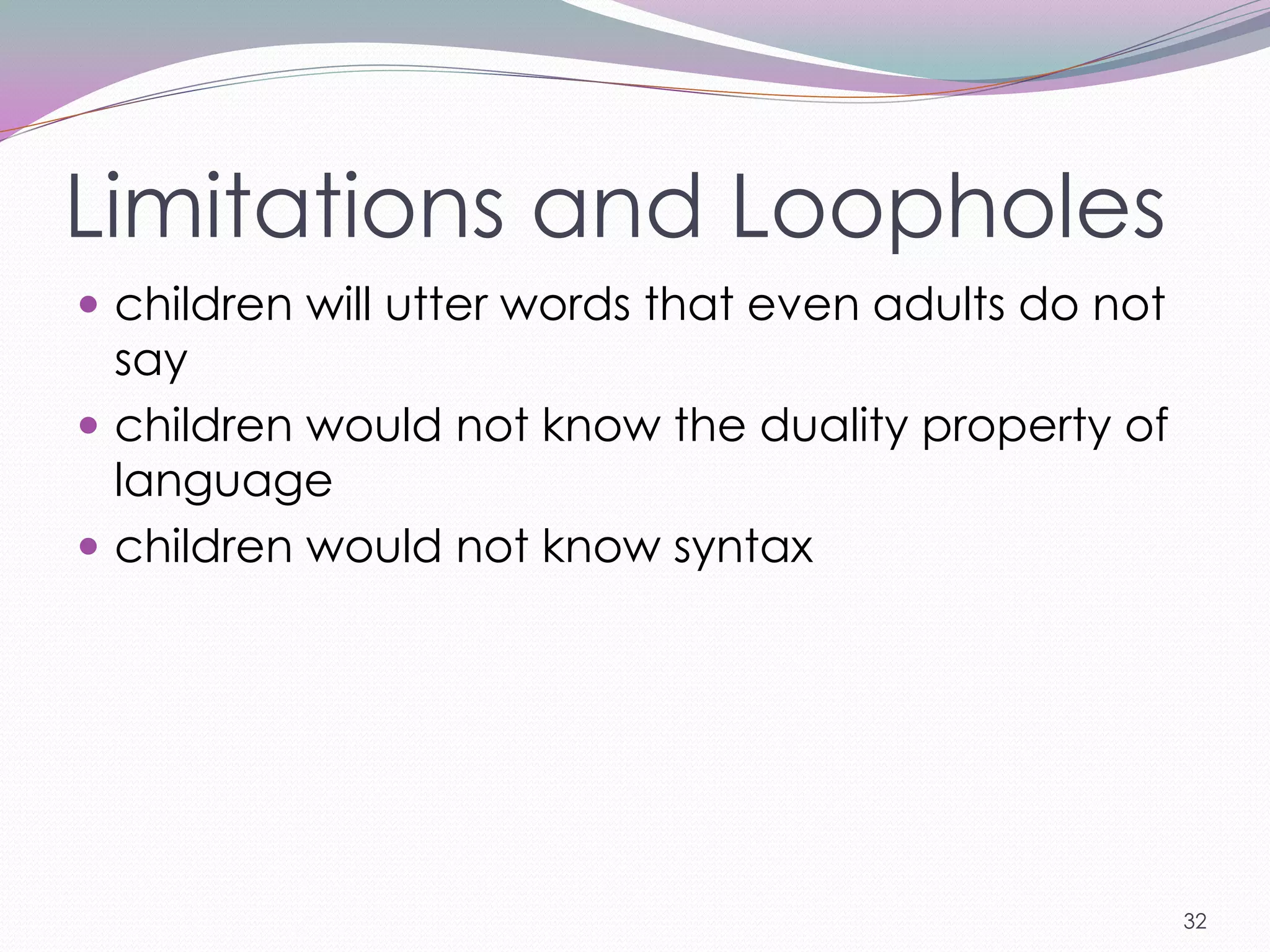 Limitations and Loopholes
 children will utter words that even adults do not
  say
 children would not know the duality property of
  language
 children would not know syntax




                                                      32
 