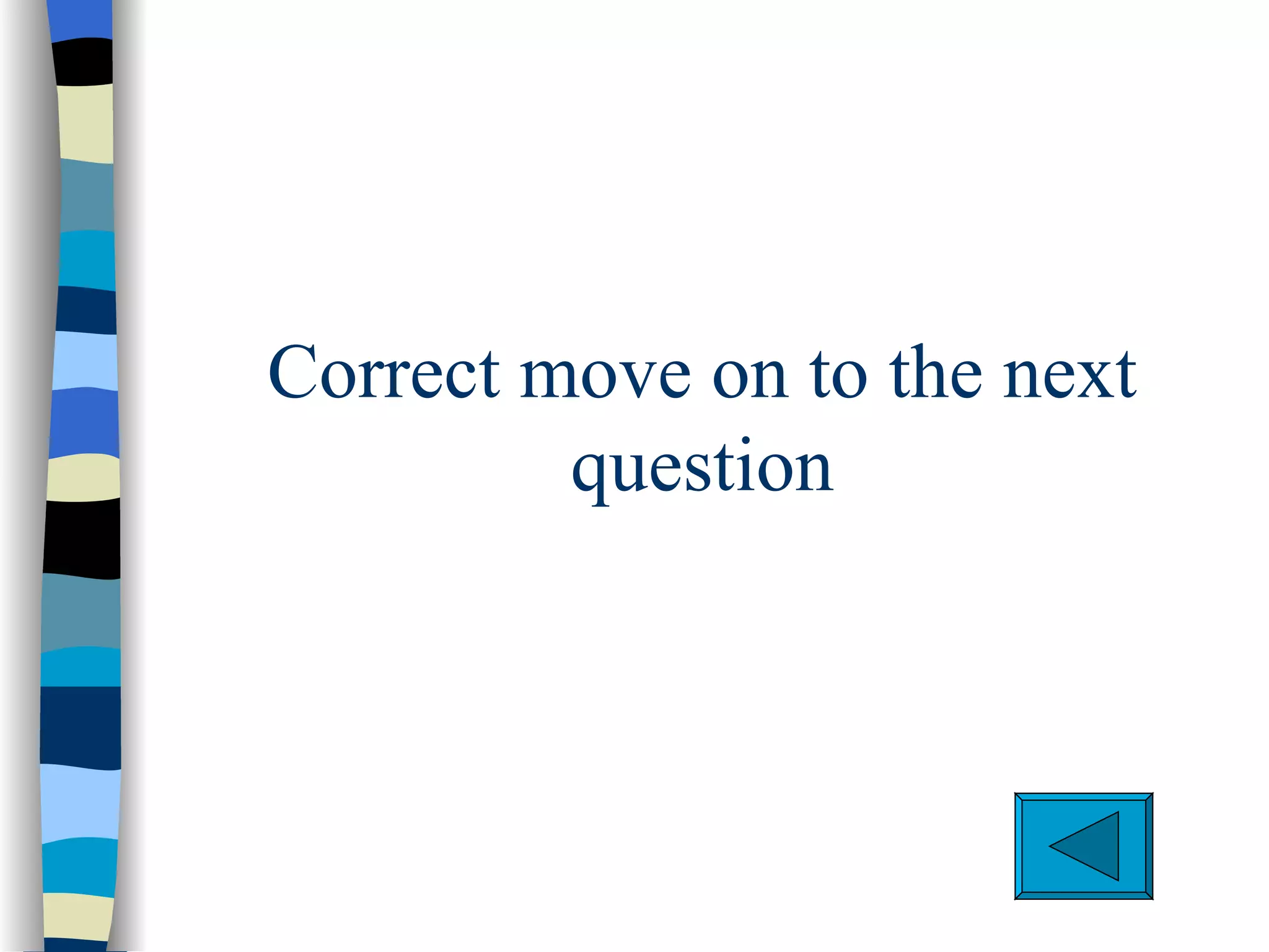 Correct move on to the next
         question
 