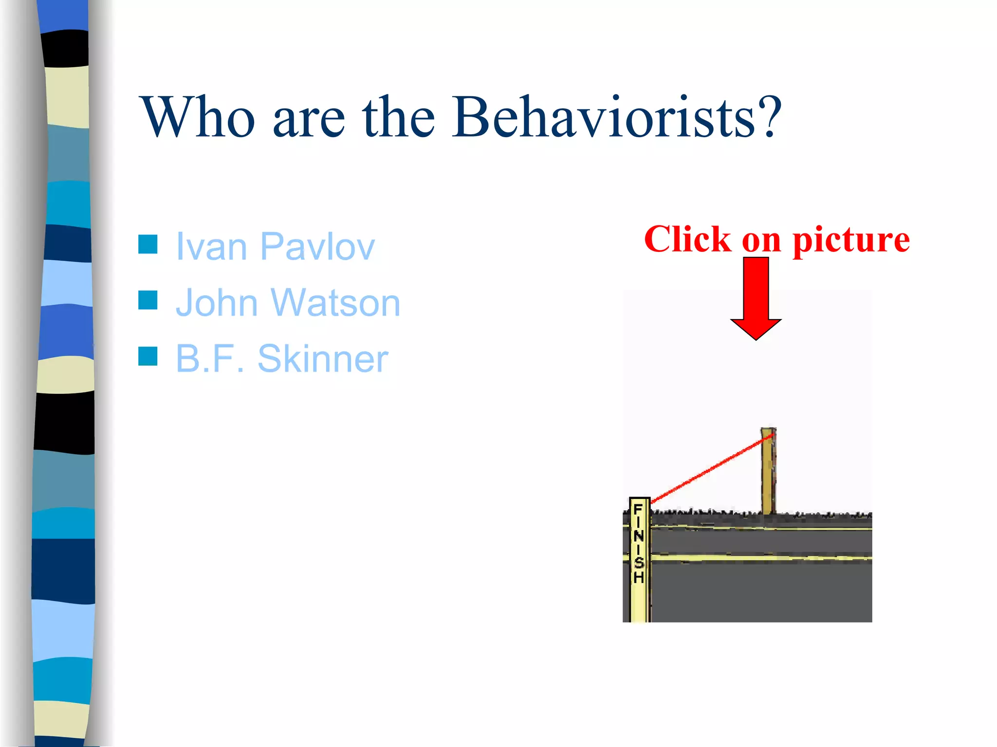Who are the Behaviorists?
s   Ivan Pavlov    Click on picture
s   John Watson
s   B.F. Skinner
 