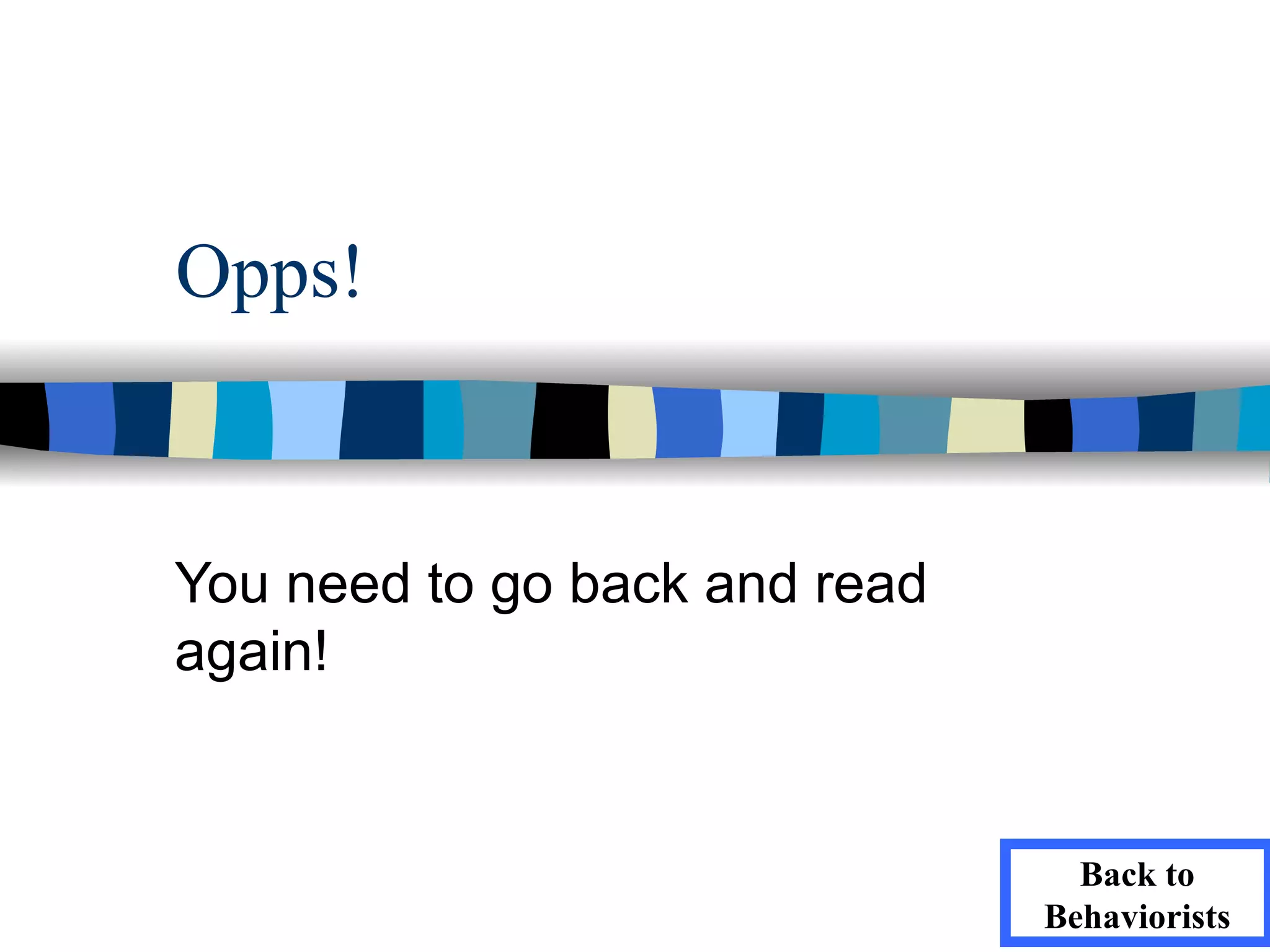 Opps!


You need to go back and read
again!


                                 Back to
                               Behaviorists
 