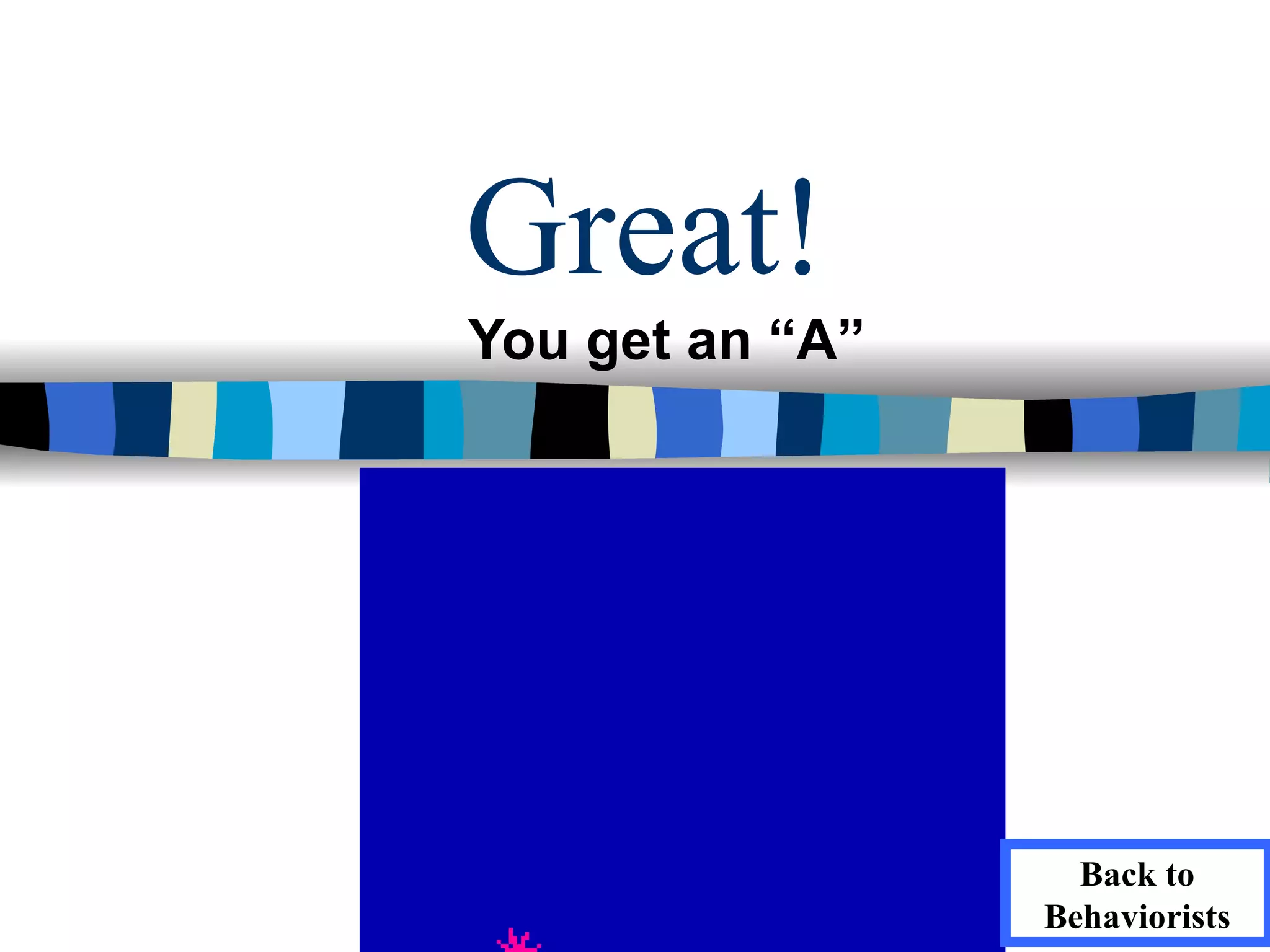 Great!
You get an “A”




                   Back to
                 Behaviorists
 