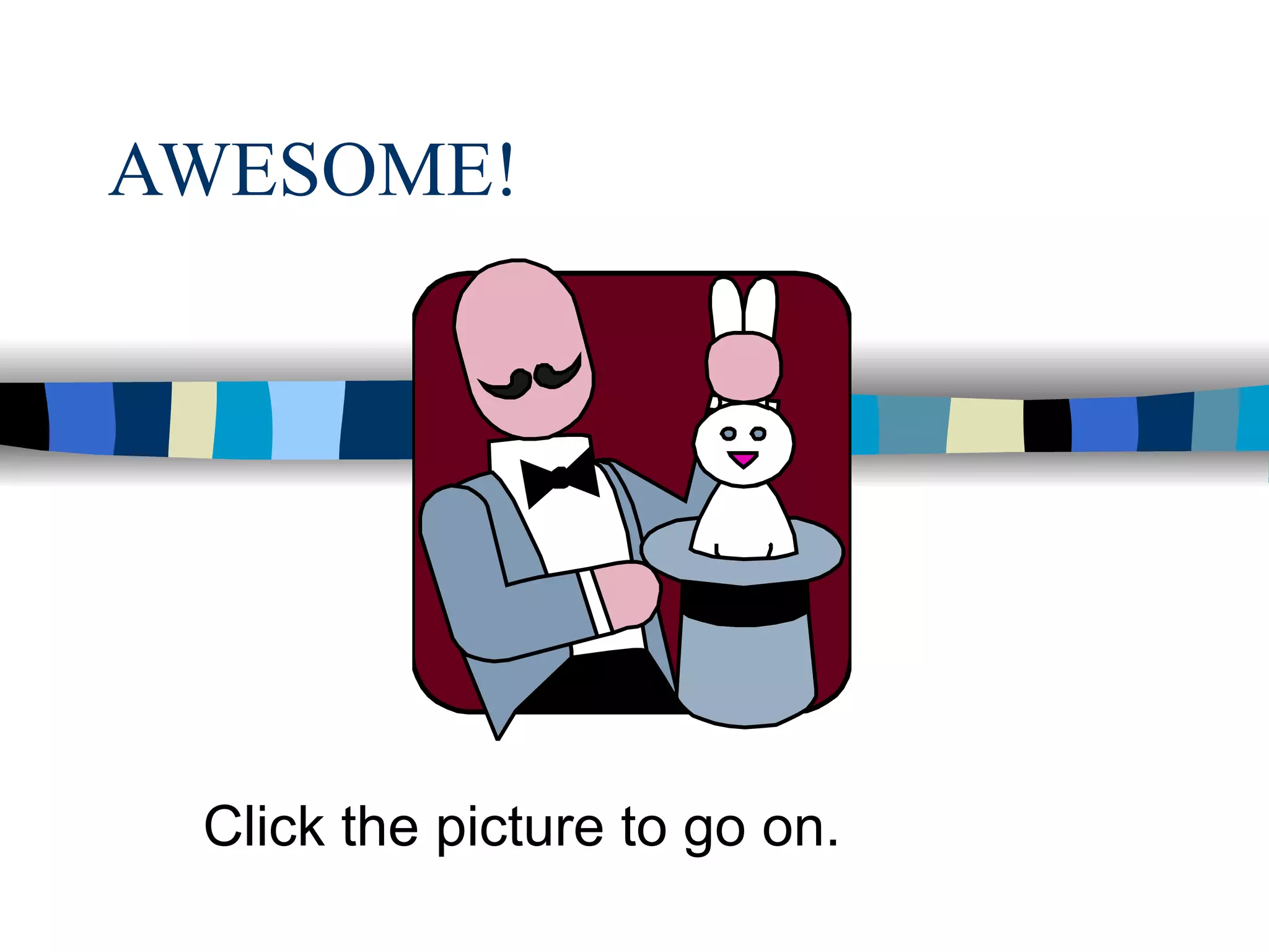 AWESOME!




 Click the picture to go on.
 