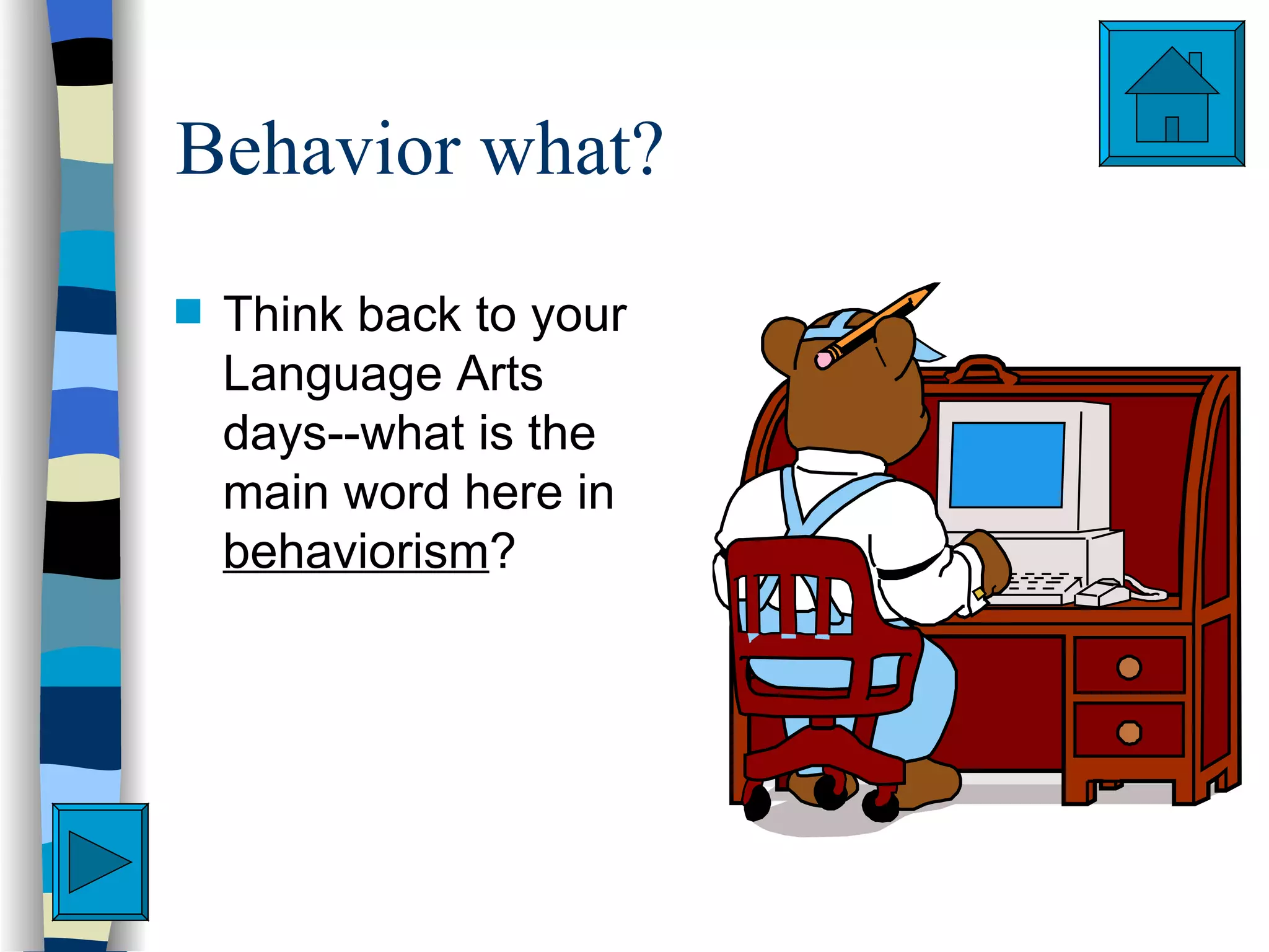 Behavior what?
s   Think back to your
    Language Arts
    days--what is the
    main word here in
    behaviorism?
 