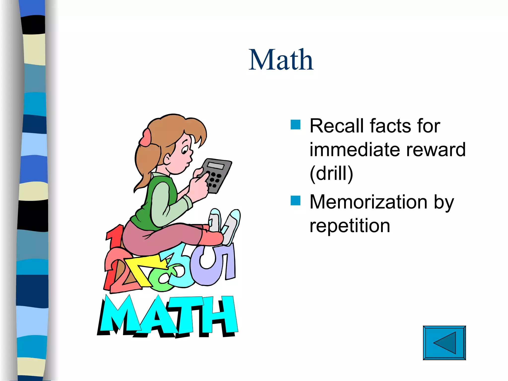 Math
  s   Recall facts for
      immediate reward
      (drill)
  s   Memorization by
      repetition
 