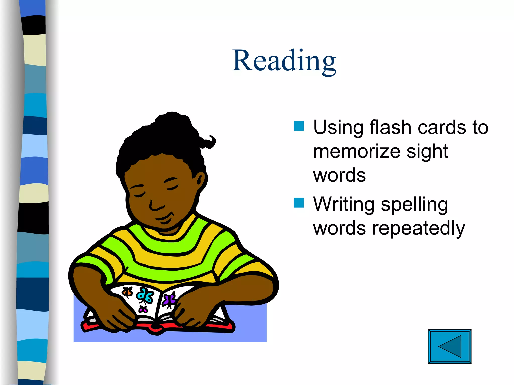 Reading
    s   Using flash cards to
        memorize sight
        words
    s   Writing spelling
        words repeatedly
 
