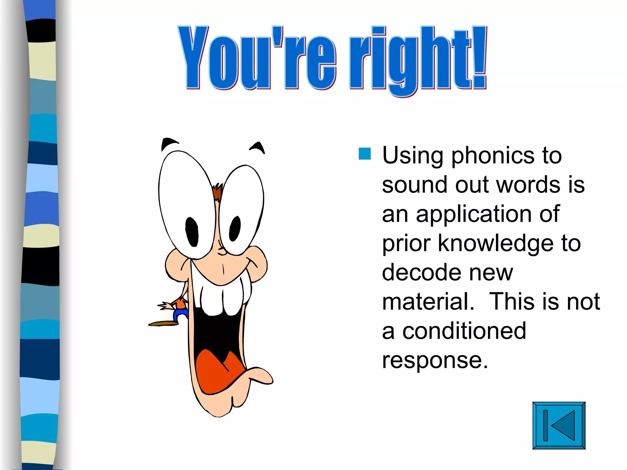 s   Using phonics to
    sound out words is
    an application of
    prior knowledge to
    decode new
    material. This is not
    a conditioned
    response.
 