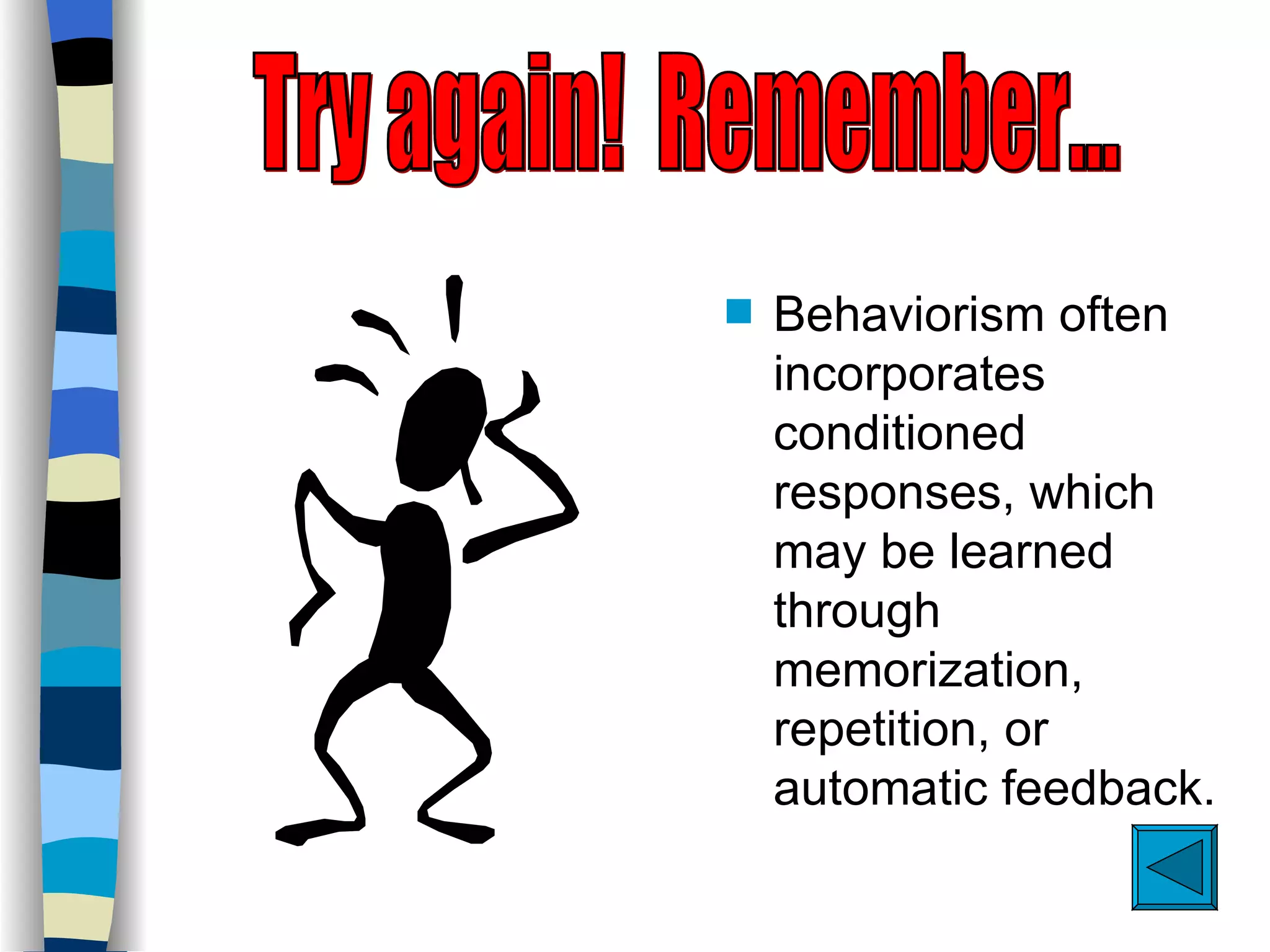s   Behaviorism often
    incorporates
    conditioned
    responses, which
    may be learned
    through
    memorization,
    repetition, or
    automatic feedback.
 