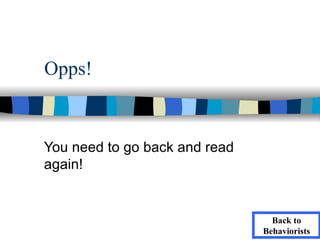 Opps!


You need to go back and read
again!


                                 Back to
                               Behaviorists
 