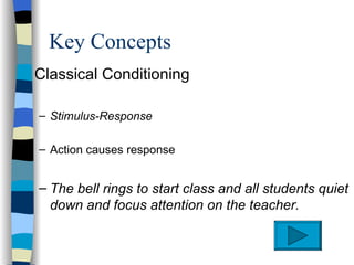 Key Concepts
s   Classical Conditioning

    – Stimulus-Response

    – Action causes response


    – The bell rings to start class and all students quiet
      down and focus attention on the teacher.
 