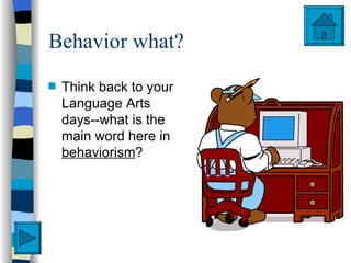 Behavior what?
s   Think back to your
    Language Arts
    days--what is the
    main word here in
    behaviorism?
 