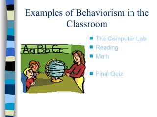 Examples of Behaviorism in the
         Classroom
               s   The Computer Lab
               s   Reading
               s   Math

               s   Final Quiz
 