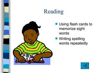 Reading
    s   Using flash cards to
        memorize sight
        words
    s   Writing spelling
        words repeatedly
 