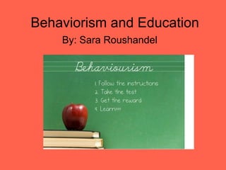 Behaviorism and Education
    By: Sara Roushandel
 