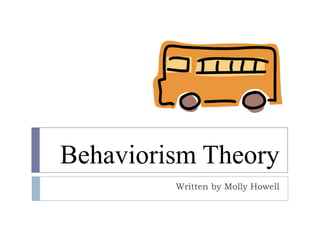 Behaviorism Theory
         Written by Molly Howell
 