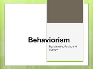 Behaviorism
     By: Michelle, Paula, and
     Sydney
 