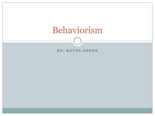 Behaviorism

 BY: KEVIN JONES
 