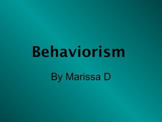 Behaviorism
  By Marissa D
 