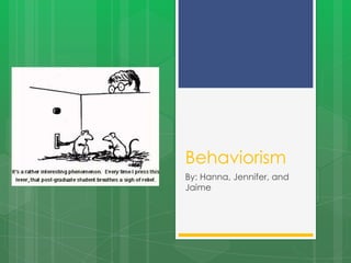 Behaviorism
By: Hanna, Jennifer, and
Jaime
 
