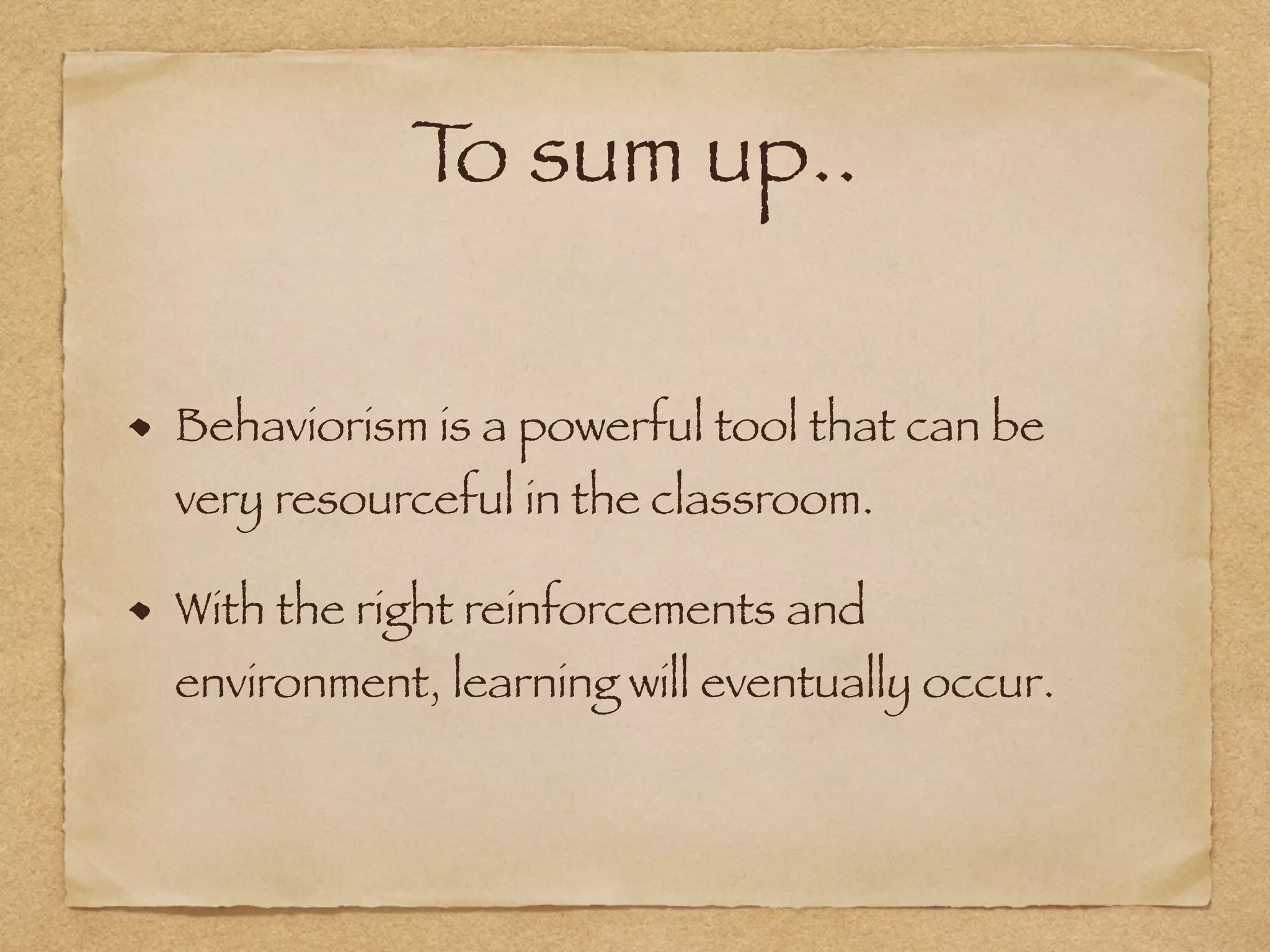 To sum up..
Behaviorism is a powerful tool that can be
very resourceful in the classroom.
With the right reinforcements and
environment, learning will eventually occur.
 