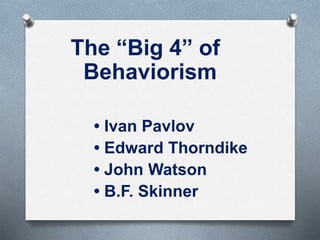 The “Big 4” of
Behaviorism
• Ivan Pavlov
• Edward Thorndike
• John Watson
• B.F. Skinner
 