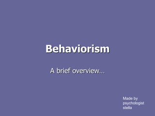 Behaviorism
A brief overview…
Made by
psychologist
stella
 