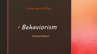 z
In the name of God
Behaviorism
Fatemeh Bateni
 