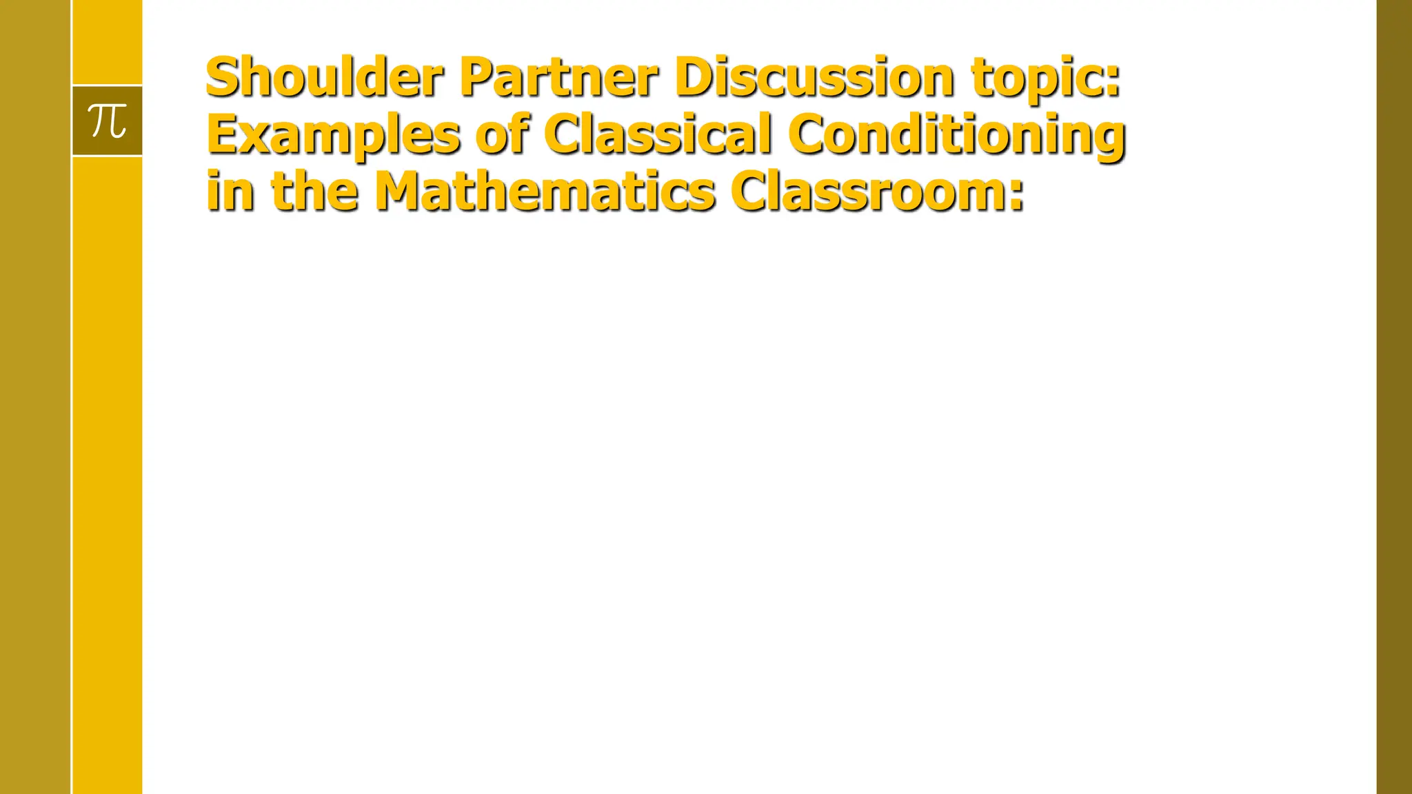 Shoulder Partner Discussion topic:
Examples of Classical Conditioning
in the Mathematics Classroom:
 