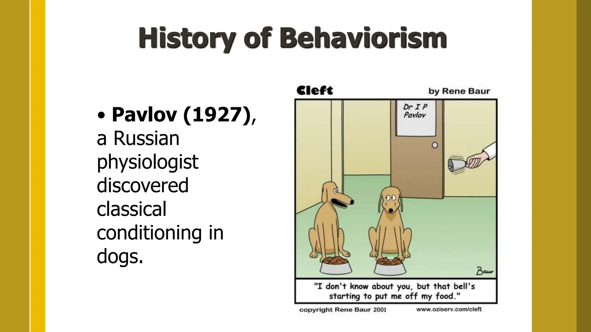 History of Behaviorism
• Pavlov (1927),
a Russian
physiologist
discovered
classical
conditioning in
dogs.
 