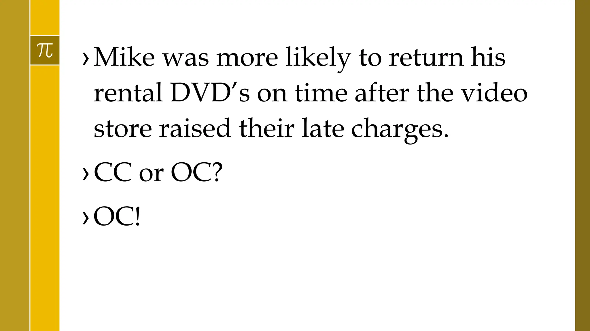 ›Mike was more likely to return his
rental DVD’s on time after the video
store raised their late charges.
›CC or OC?
›OC!
 