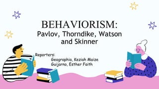 BEHAVIORISM:
Pavlov, Thorndike, Watson
and Skinner
Reporters:
Geographia, Keziah Maize
Guijarno, Esther Faith
 