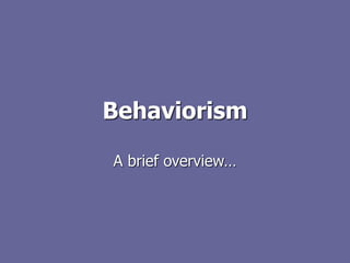 Behaviorism
A brief overview…
 